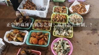 正宗的麻辣香锅怎么做？底料怎么熬制、?