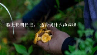 脸上长期长痘， 适合煲什么汤调理