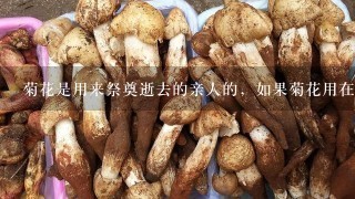 菊花是用来祭奠逝去的亲人的，如果菊花用在生活中是不是不太好？