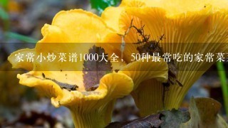 家常小炒菜谱1000大全，50种最常吃的家常菜菜名？