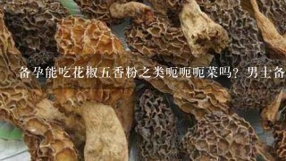 备孕能吃花椒5香粉之类呃呃呃菜吗？男士备孕应该怎么做