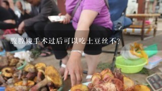 腹腔镜手术过后可以吃土豆丝不？