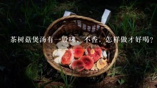 茶树菇煲汤有1股味，不香，怎样做才好喝？