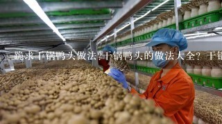 跪求干锅鸭头做法?干锅鸭头的做法大全？干锅鸭头制作方法详细点...