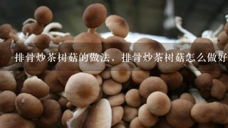 排骨炒茶树菇的做法，排骨炒茶树菇怎么做好吃