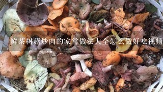 鲜茶树菇炒肉的家常做法大全怎么做好吃视频