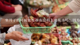 坐月子的时候能吃冰冻过的土鸡炖汤吗？因为住的是商品房不方便喂养。