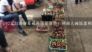 12元自助餐是咸鱼还是真香？湖南大碗饭盈利点在哪？