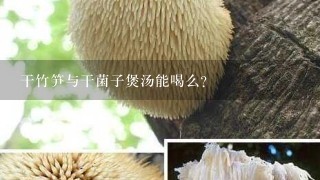 干竹笋与干菌子煲汤能喝么?