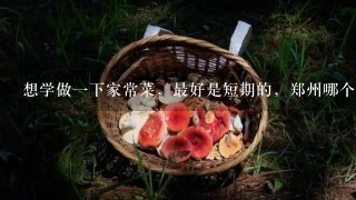 想学做1下家常菜，最好是短期的，郑州哪个厨师学校有短期班?