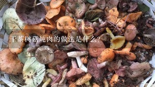 干茶树菇炖肉的做法是什么？