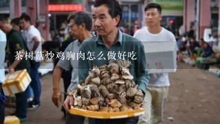 茶树菇炒鸡胸肉怎么做好吃