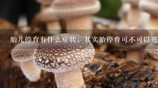 胎儿停育有什么症状，其实胎停育可不可以避免的呢？