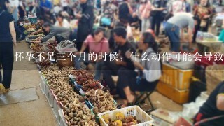 怀孕不足3个月的时候，什么动作可能会导致流产？