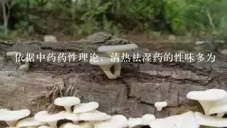 依据中药药性理论，清热祛湿药的性味多为