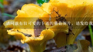 请问谁有较可爱的卡通的蘑菇图片，请发给我。谢谢