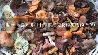 腰椎间盘突出用干辣椒红花花椒泡的药酒在贴膏药之前擦...