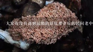 大家有没有遇到过能治好疑难杂症的民间老中医高手？