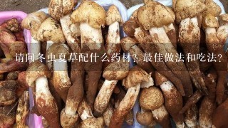 请问冬虫夏草配什么药材？最佳做法和吃法？