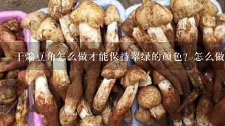 干煸豆角怎么做才能保持翠绿的颜色？怎么做才会入味