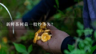 新鲜茶树菇1般炒多久？