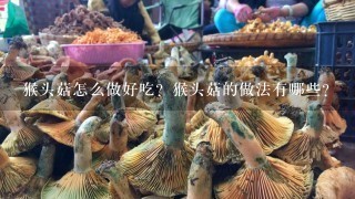 猴头菇怎么做好吃？猴头菇的做法有哪些？