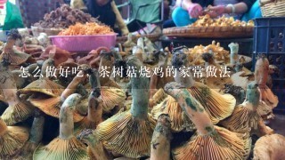 怎么做好吃，茶树菇烧鸡的家常做法