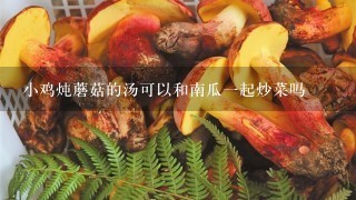 小鸡炖蘑菇的汤可以和南瓜1起炒菜吗