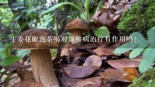 生姜花椒泡茶喝对颈椎病治疗有作用吗？