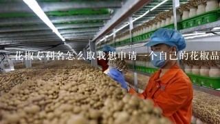 花椒专利名怎么取我想申请1个自己的花椒品牌名称取什么好，