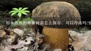 用水煮熟的鲜茶树菇怎么保存，可以冷冻吗?能保存多少时间!?