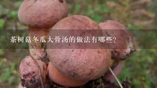 茶树菇冬瓜大骨汤的做法有哪些？