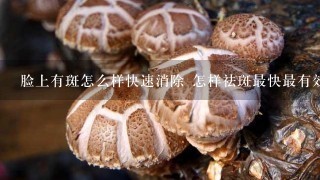 脸上有斑怎么样快速消除 怎样祛斑最快最有效的方法