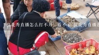 浪花秀直播怎么打不开、看不了 浪花秀直播进不去、无法登陆解决方案