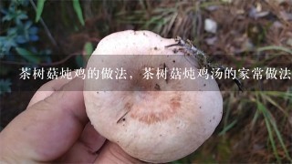 茶树菇炖鸡的做法，茶树菇炖鸡汤的家常做法
