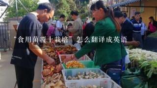 “食用菌覆土栽培”怎么翻译成英语