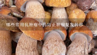 哪些常用抗肿瘤中药防止肿瘤复发转移