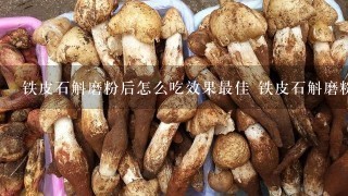 铁皮石斛磨粉后怎么吃效果最佳 铁皮石斛磨粉后怎么吃最好呢