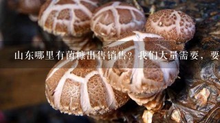 山东哪里有菌糠出售销售？我们大量需要，要求含水量