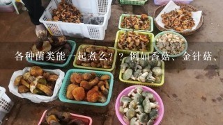 各种菌类能1起煮么？？例如香菇、金针菇、平菇、鲍杏姑、茶树菇等。就是把它们放在1起加个鸡蛋煮汤。