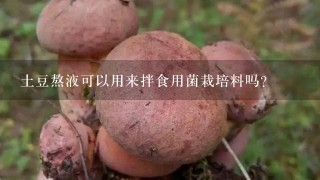 土豆熬液可以用来拌食用菌栽培料吗?