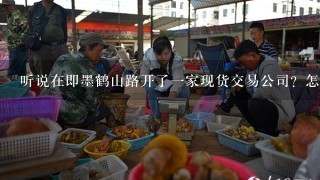 听说在即墨鹤山路开了1家现货交易公司？怎么样？求解答