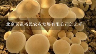 北京天道裕民农业发展有限公司怎么样？