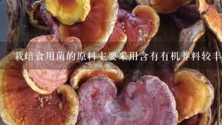 栽培食用菌的原料主要采用含有有机养料较丰富的木屑