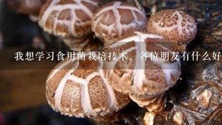 我想学习食用菌栽培技术。各位朋友有什么好的建议？