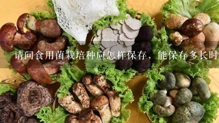 请问食用菌栽培种应怎样保存，能保存多长时间？谢谢！