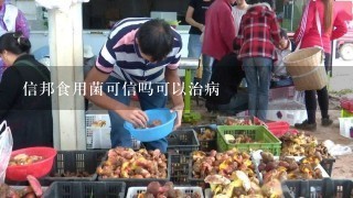 信邦食用菌可信吗可以治病