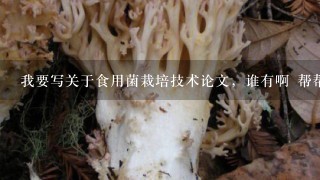 我要写关于食用菌栽培技术论文，谁有啊 帮帮我 谢谢