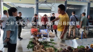 怎样实现中国食用菌产业的可持续发展