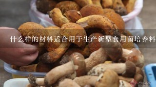 什么样的材料适合用于生产新型食用菌培养料？